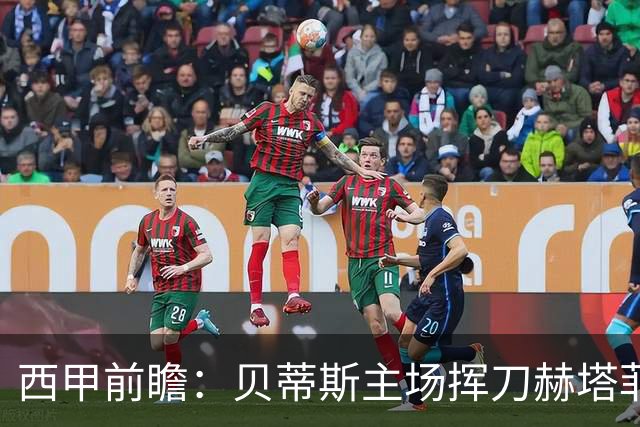 西甲前瞻：贝蒂斯主场挥刀赫塔菲 黄潜客战马拉加求首胜